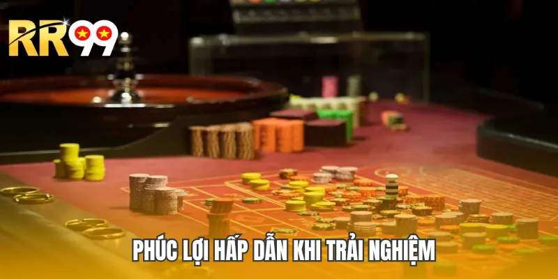 Phúc lợi hấp dẫn tràn khi trải nghiệm