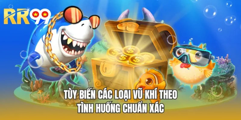 Tùy biến các loại vũ khí theo tình huống chuẩn xác
