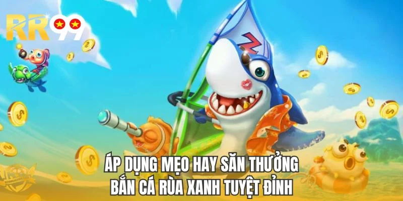 Áp dụng mẹo hay săn thưởng bắn cá rùa xanh tuyệt đỉnh