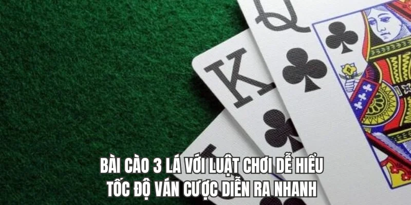 Bài Cào 3 lá với luật chơi dễ, tốc độ ván cược diễn ra nhanh