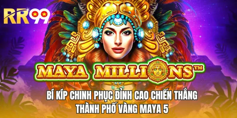 Bí kíp chinh phục đỉnh cao chiến thắng thành phố vàng Maya 5