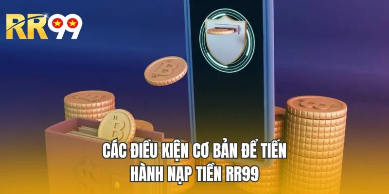 Các điều kiện cơ bản để tiến hành nạp tiền RR99