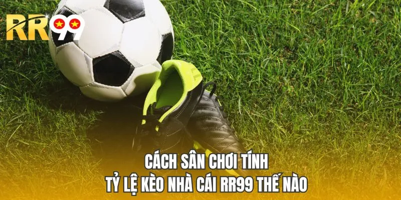 Cách sân chơi tính tỷ lệ kèo nhà cái RR99 thế nào