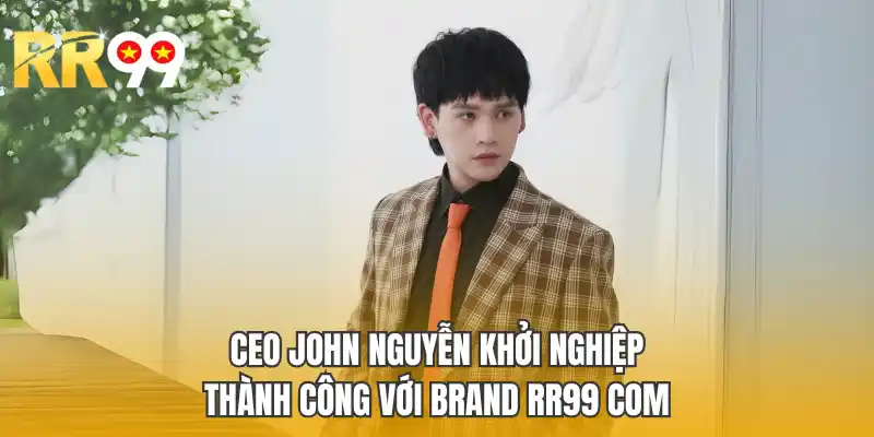  Ceo John Nguyễn khởi nghiệp thành công với brand RR99 COM