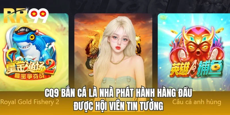 CQ9 bắn cá là nhà phát hành hàng đầu được hội viên tin tưởng