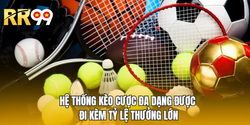 Hệ thống kèo cược đa dạng được đi kèm tỷ lệ thưởng lớn