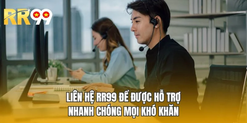 Liên hệ RR99 để được hỗ trợ nhanh chóng mọi khó khăn