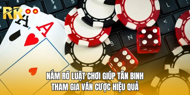 Nắm rõ luật chơi giúp tân binh tham gia ván cược hiệu quả
